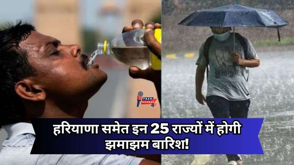 Haryana Weather Update : हरियाणा समेत इन 25 राज्यों में होगी झमाझम बारिश! इन जगहों पर चलेगी लू, जानें मौसम का हाल