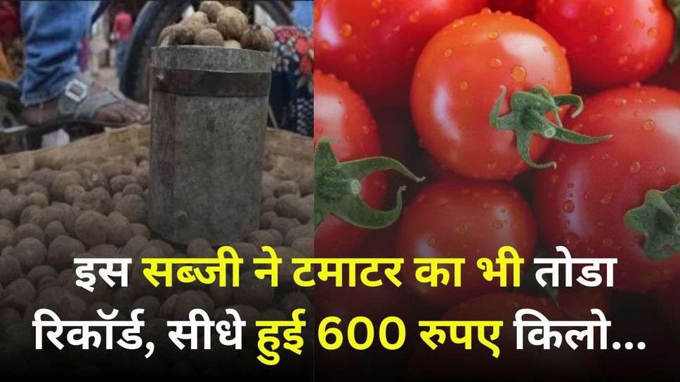 Vegetables Price: इस सब्जी ने टमाटर का भी तोडा रिकॉर्ड, सीधे हुई 600 रुपए किलो...