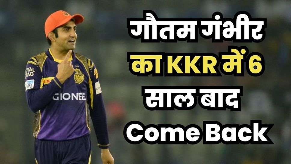 IPL 2024 से पहले हुआ बड़ा बदलाव! गौतम गंभीर का KKR में 6 साल बाद Come Back