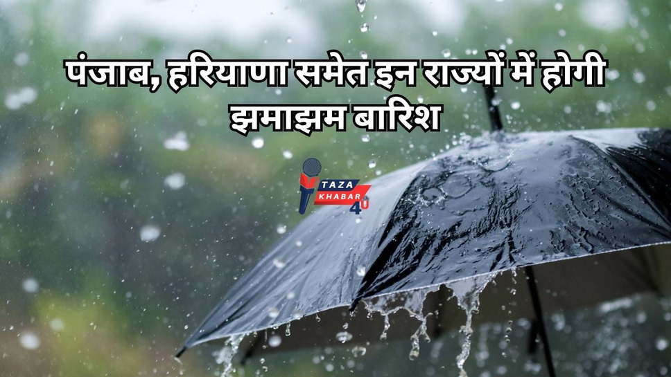 Weather Alert: पंजाब, हरियाणा समेत इन राज्यों में होगी झमाझम बारिश, गर्मी से मिलेगी राहत; जानें मौसम का हाल