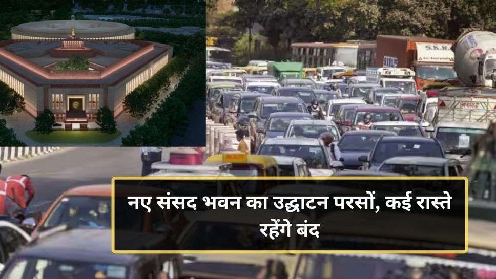 Traffic Advisor: नए संसद भवन का उद्घाटन परसों, कई रास्ते रहेंगे बंद, घर से निकलने से पहले पढ़ें यह एडवाइजरी