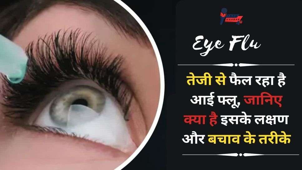 Eye Flu : दिल्ली हरियाणा सहित कई इलाकों में तेजी से फैल रहा है आई फ्लू, जाने क्या है इसके लक्षण और बचाव के तरीके