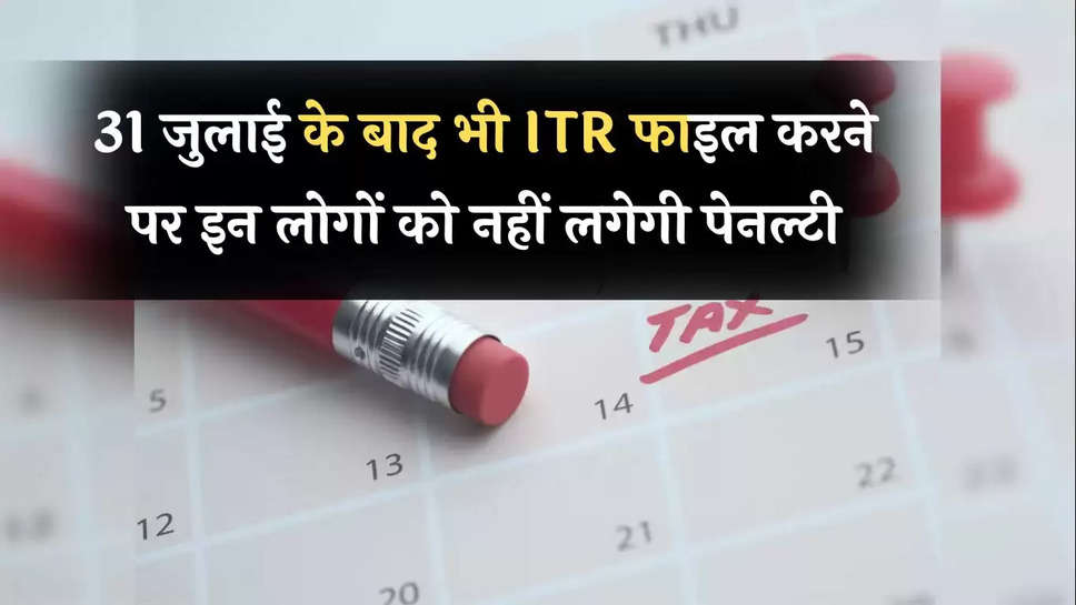 ITR Filing: 31 जुलाई के बाद भी ITR फाइल करने पर इन लोगों को नहीं लगेगी पेनल्टी, कहीं आप भी तो नहीं शामिल