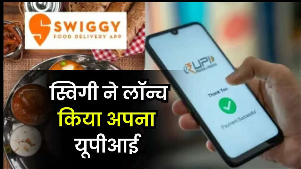 Swiggy UPI : स्विगी ने लॉन्च किया अपना यूपीआई, ट्रांजेक्शन का भी घटाया टाइम 