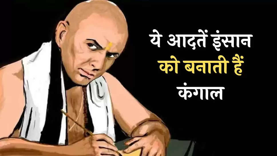 Chanakya Niti: ये आदतें इंसान को बनाती हैं कंगाल, क्या आप भी तो नहीं इन आदतों का शिकार, जानें फटाफट 